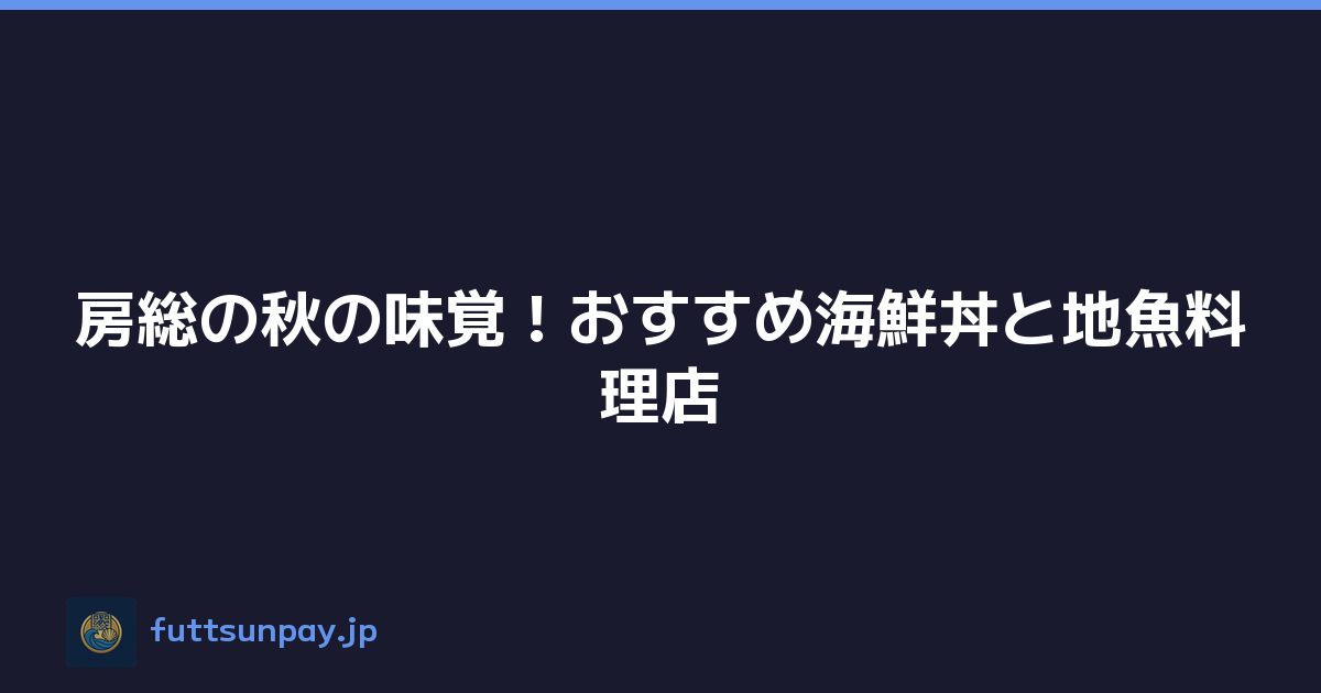房総の秋の味覚！おすすめ海鮮丼と地魚料理店