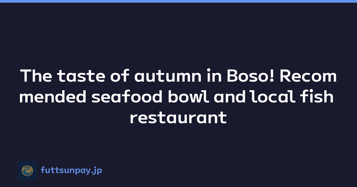 The taste of autumn in Boso! Recommended seafood bowl and local fish restaurant