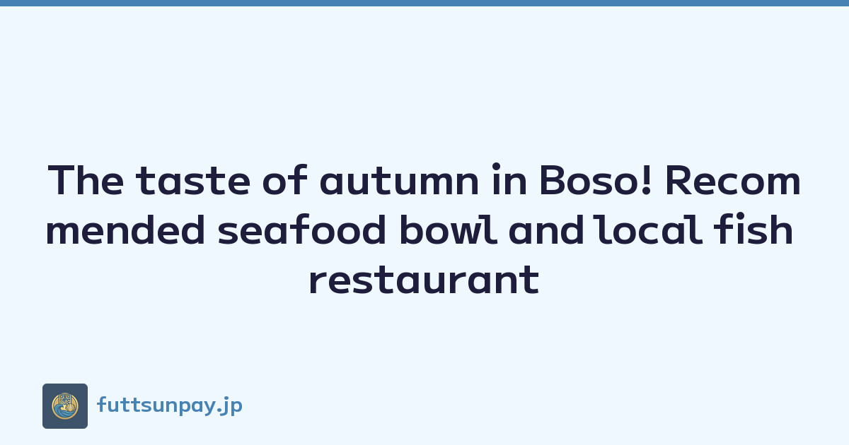 The taste of autumn in Boso! Recommended seafood bowl and local fish restaurant