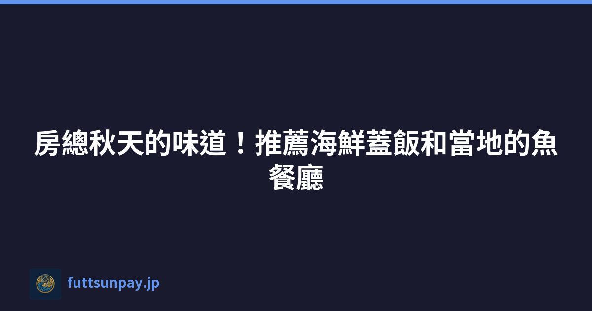 房總秋天的味道！推薦海鮮蓋飯和當地的魚餐廳