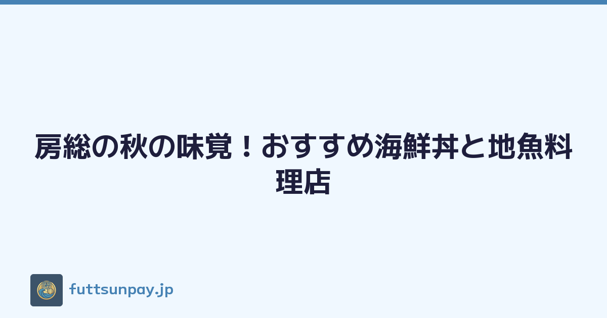 房総の秋の味覚！おすすめ海鮮丼と地魚料理店
