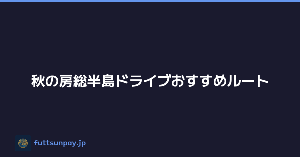 秋の房総半島ドライブおすすめルート