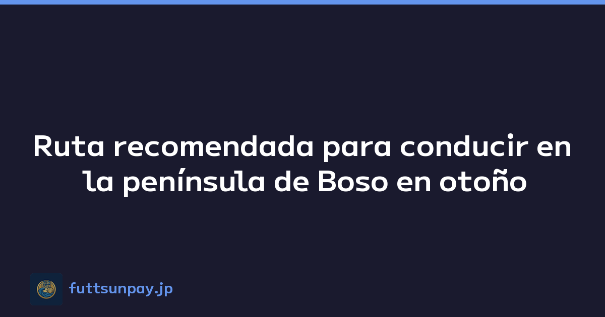 Ruta recomendada para conducir en la península de Boso en otoño