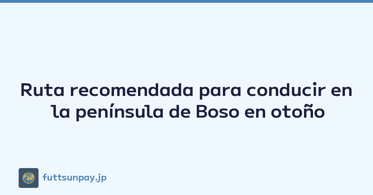 Ruta recomendada para conducir en la península de Boso en otoño