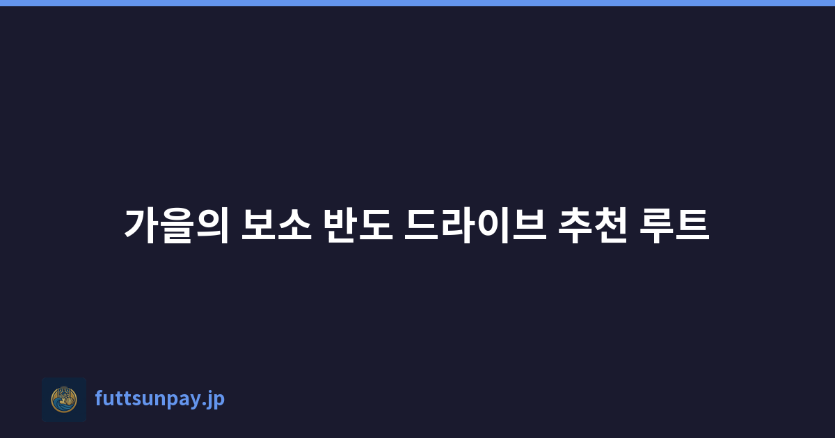 가을의 보소 반도 드라이브 추천 루트