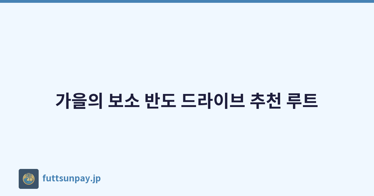가을의 보소 반도 드라이브 추천 루트