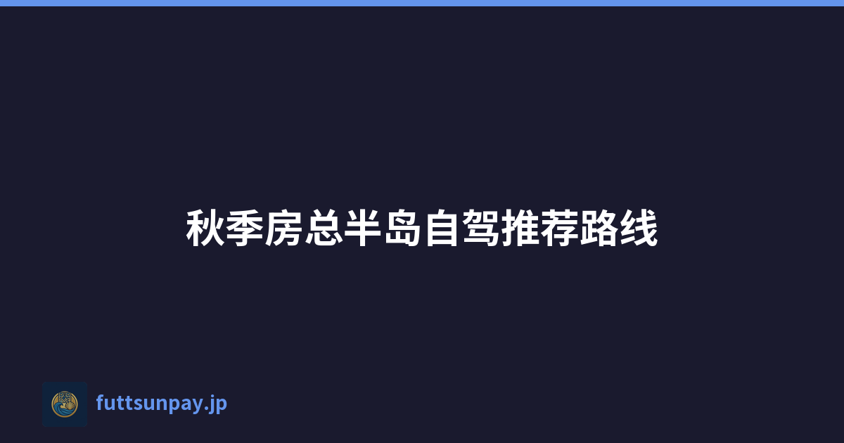 秋季房总半岛自驾推荐路线
