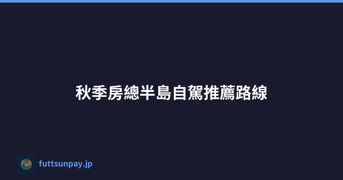 秋季房總半島自駕推薦路線
