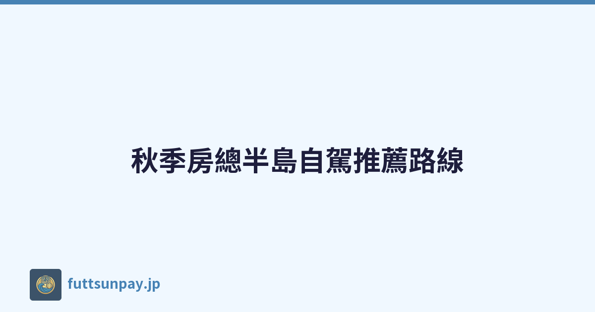秋季房總半島自駕推薦路線