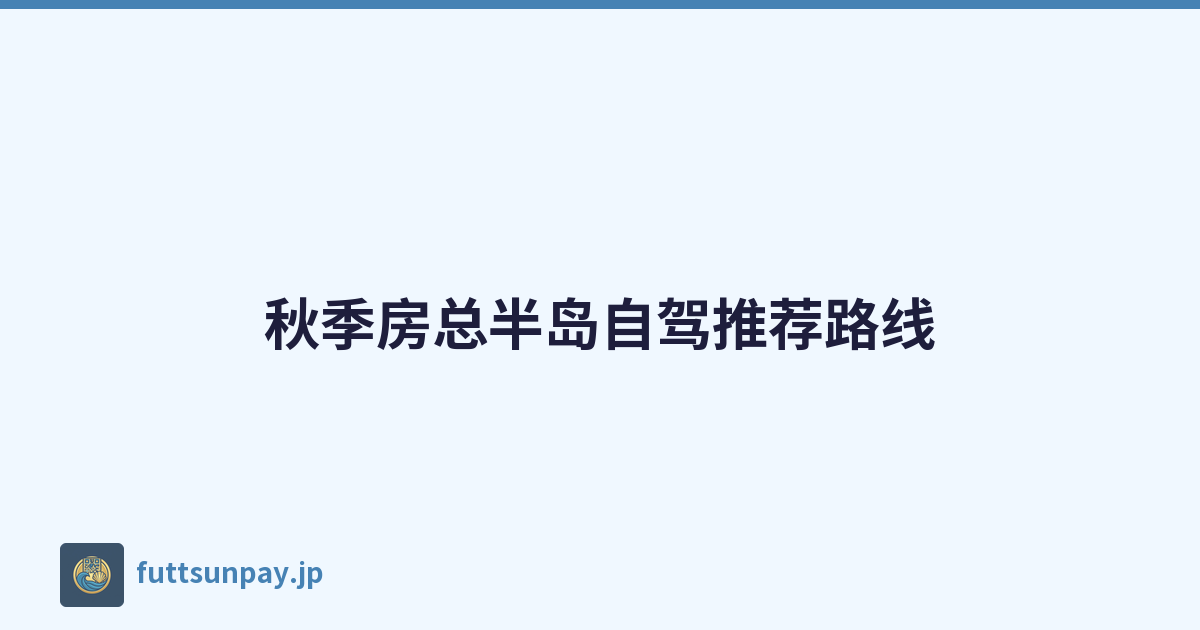 秋季房总半岛自驾推荐路线