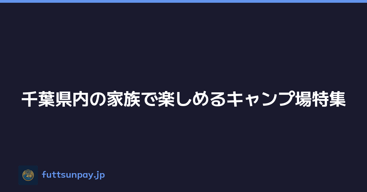 千葉県内の家族で楽しめるキャンプ場特集