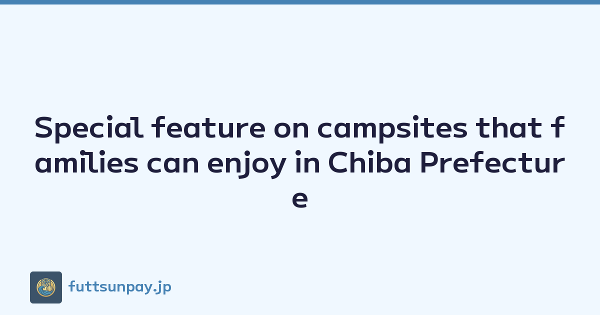 Featured image of post Special feature on campsites that families can enjoy in Chiba Prefecture
