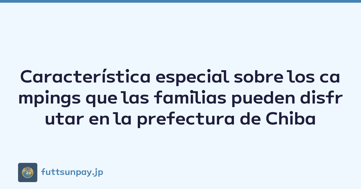 Característica especial sobre los campings que las familias pueden disfrutar en la prefectura de Chiba