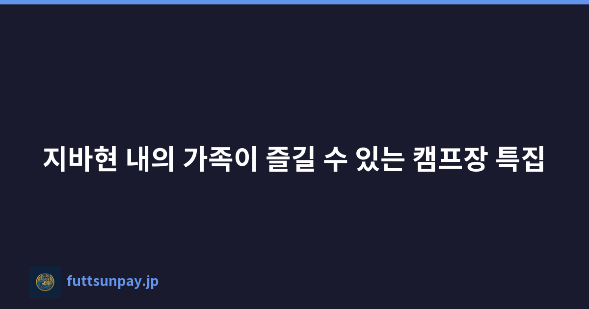 Featured image of post 지바현 내의 가족이 즐길 수 있는 캠프장 특집