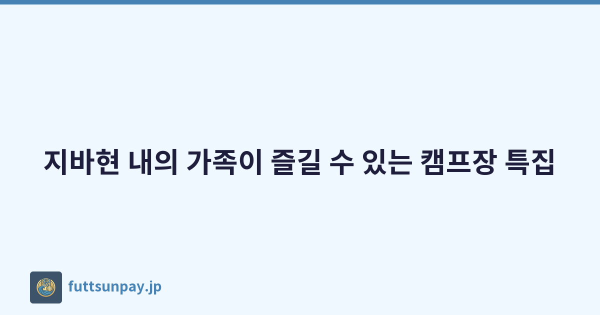 Featured image of post 지바현 내의 가족이 즐길 수 있는 캠프장 특집