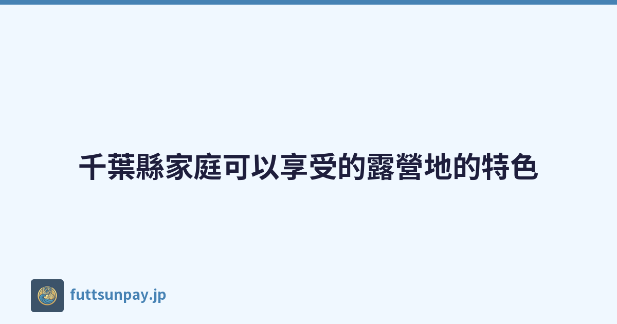 千葉縣家庭可以享受的露營地的特色