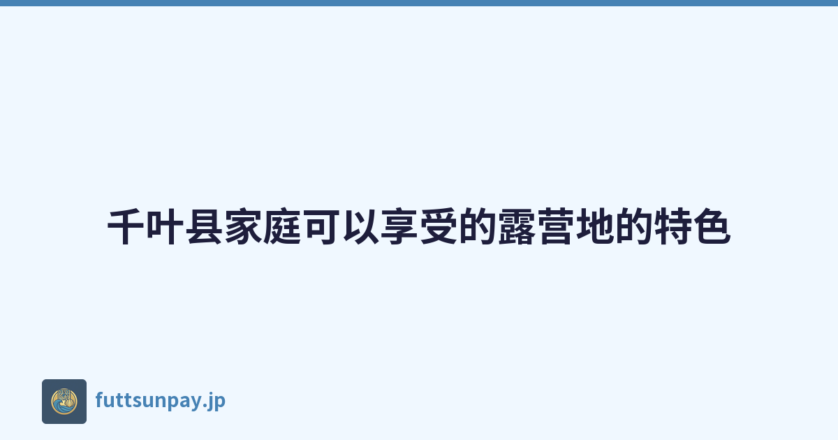 千叶县家庭可以享受的露营地的特色