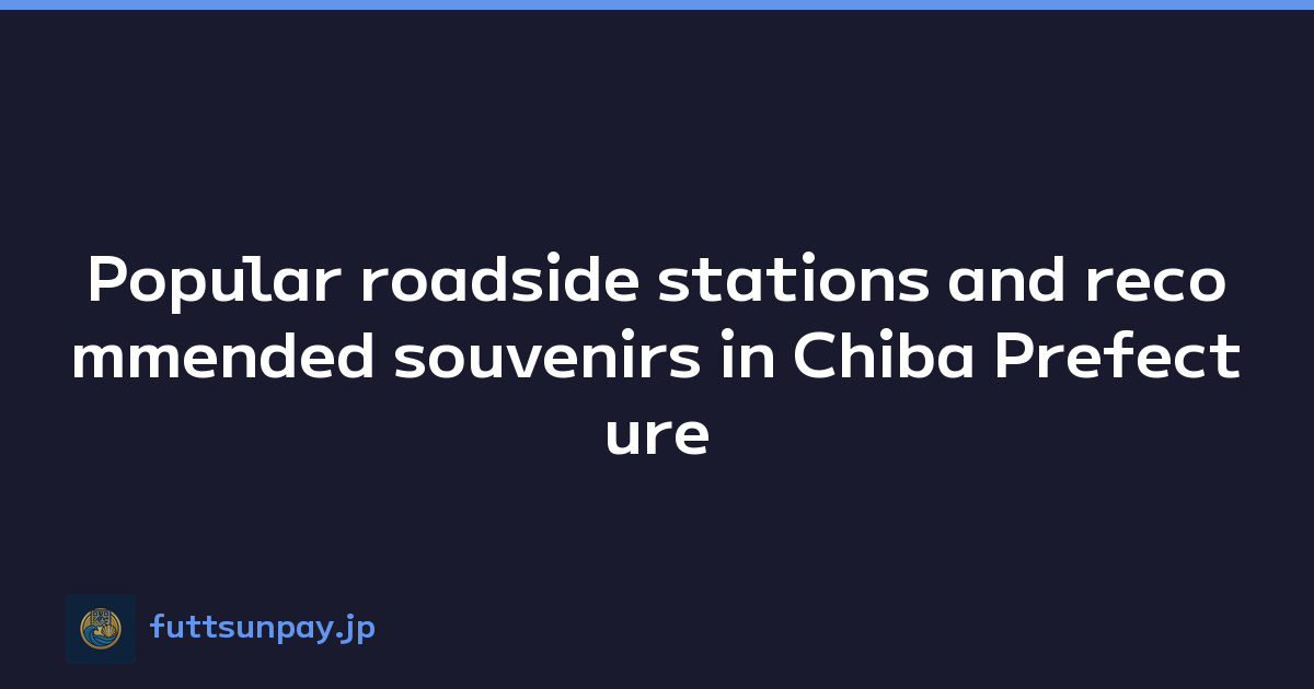 Popular roadside stations and recommended souvenirs in Chiba Prefecture
