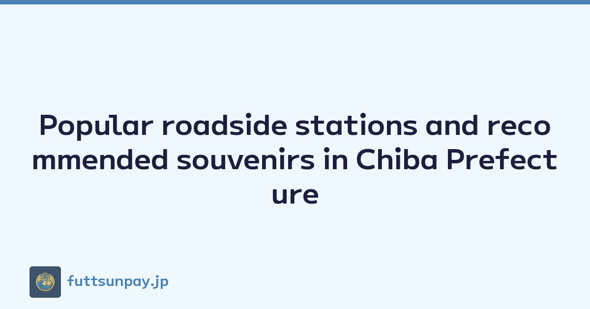 Popular roadside stations and recommended souvenirs in Chiba Prefecture