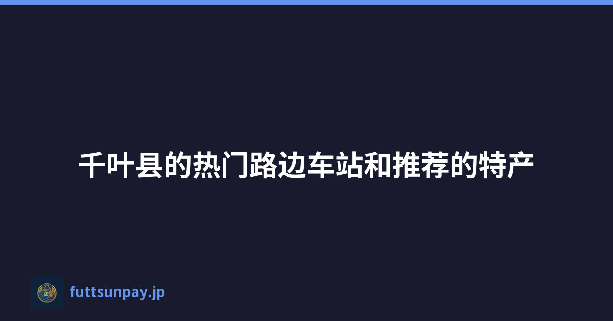 Featured image of post 千叶县的热门路边车站和推荐的特产