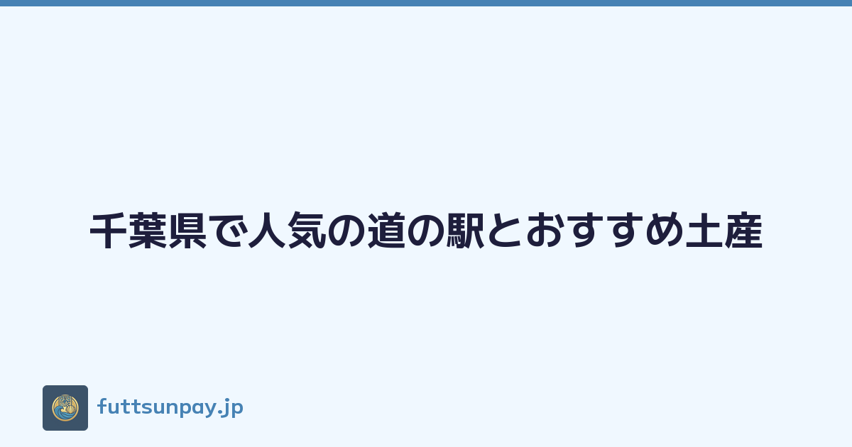 Featured image of post 千葉県で人気の道の駅とおすすめ土産