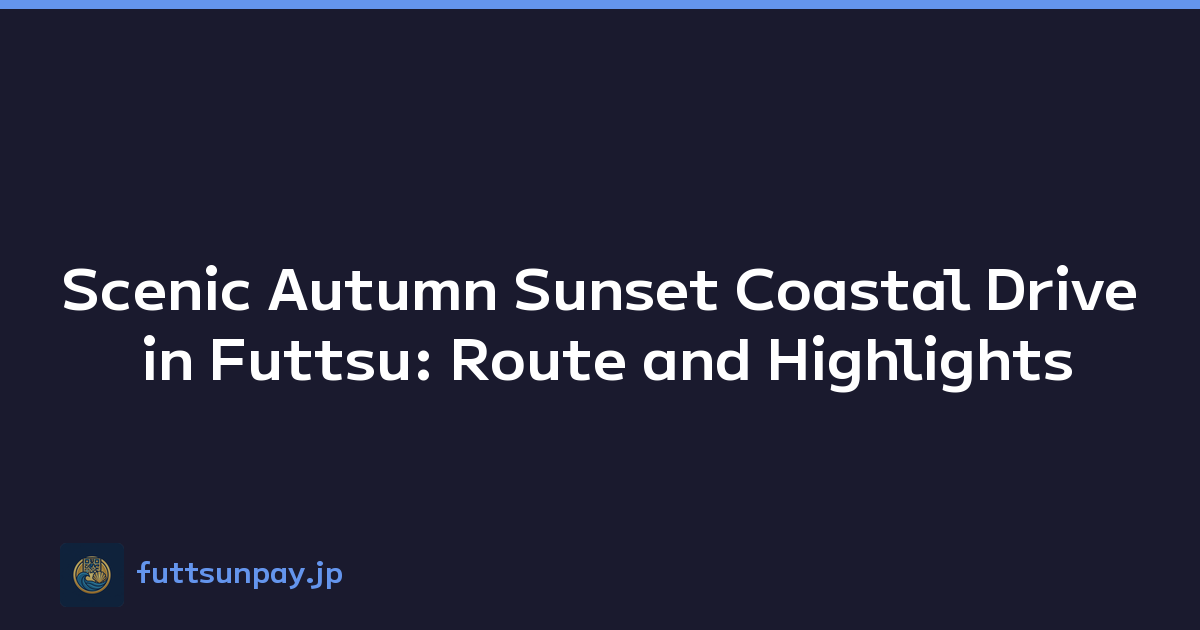 Scenic Autumn Sunset Coastal Drive in Futtsu: Route and Highlights