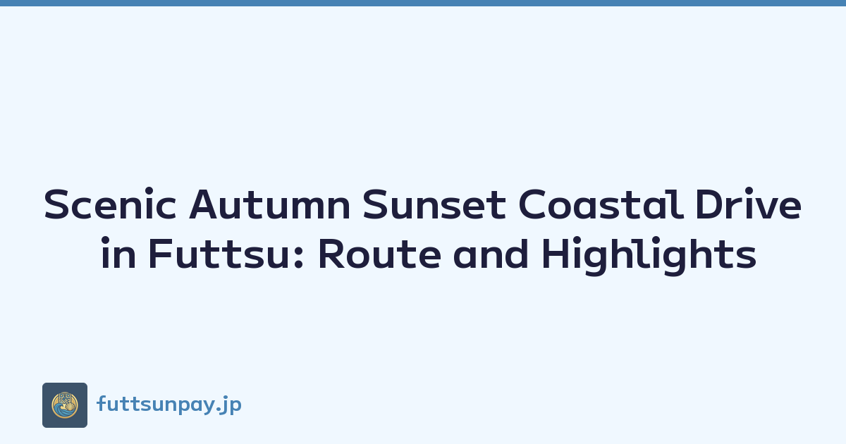 Scenic Autumn Sunset Coastal Drive in Futtsu: Route and Highlights