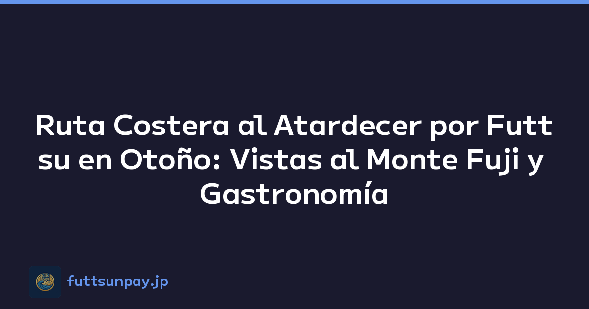 Ruta Costera al Atardecer por Futtsu en Otoño: Vistas al Monte Fuji y Gastronomía