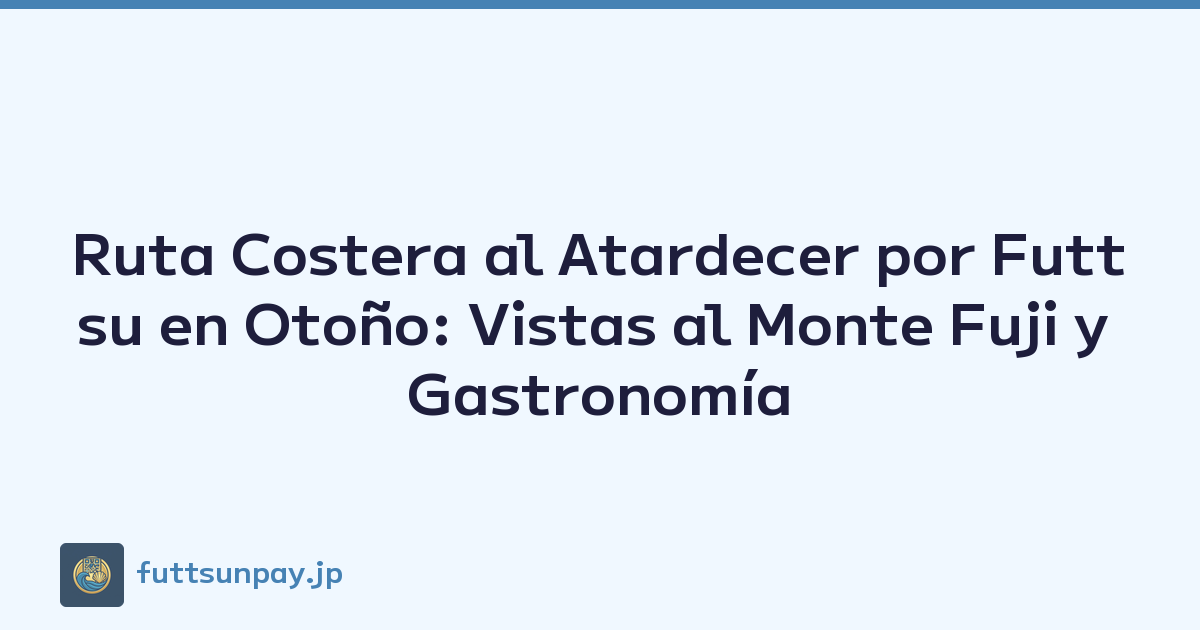 Ruta Costera al Atardecer por Futtsu en Otoño: Vistas al Monte Fuji y Gastronomía