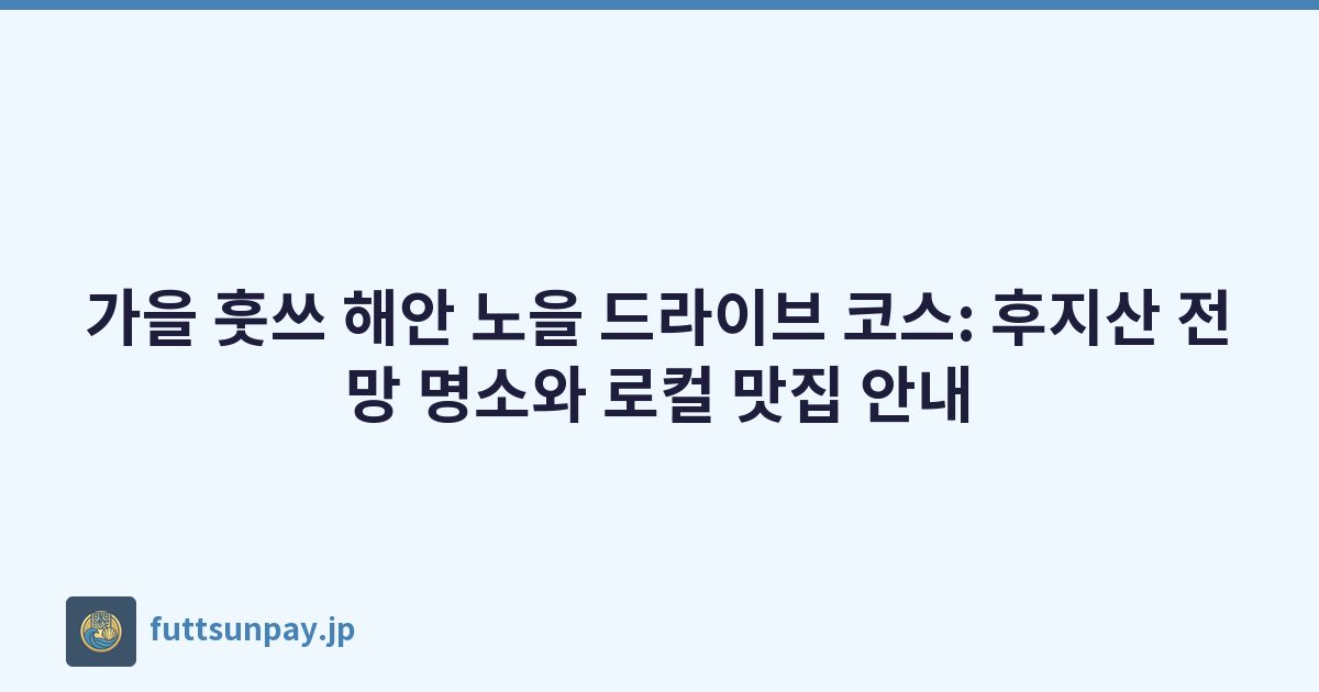 가을 훗쓰 해안 노을 드라이브 코스: 후지산 전망 명소와 로컬 맛집 안내