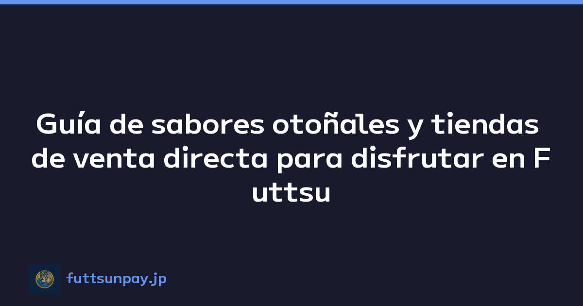 Guía de sabores otoñales y tiendas de venta directa para disfrutar en Futtsu