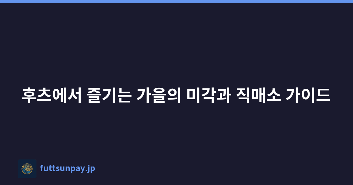 후츠에서 즐기는 가을의 미각과 직매소 가이드