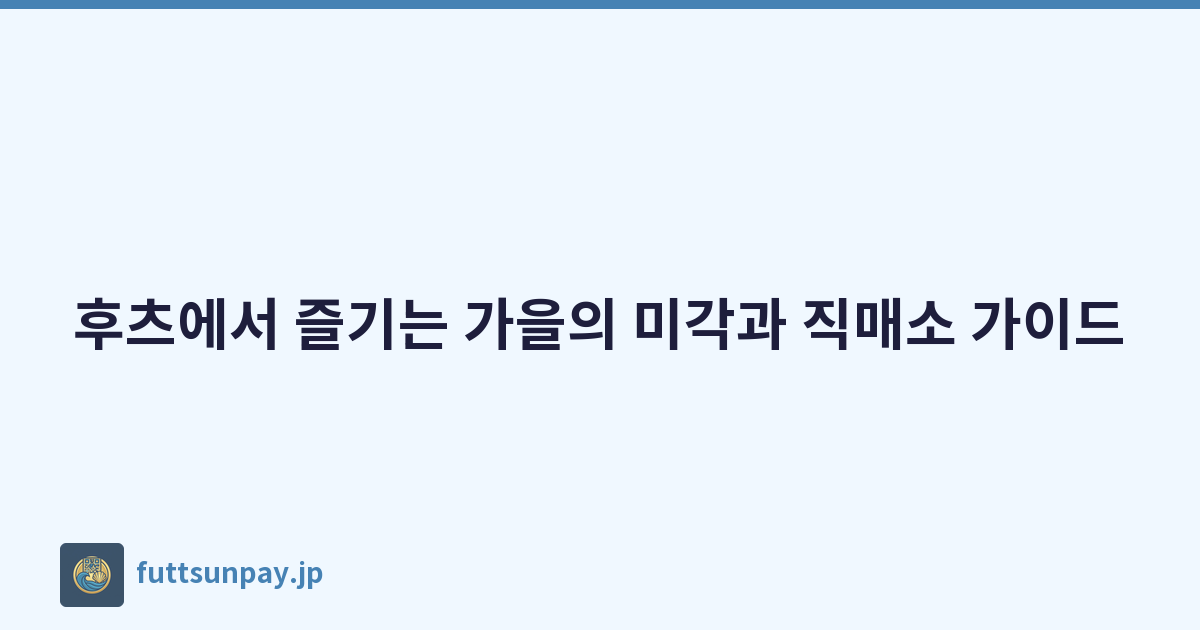 후츠에서 즐기는 가을의 미각과 직매소 가이드