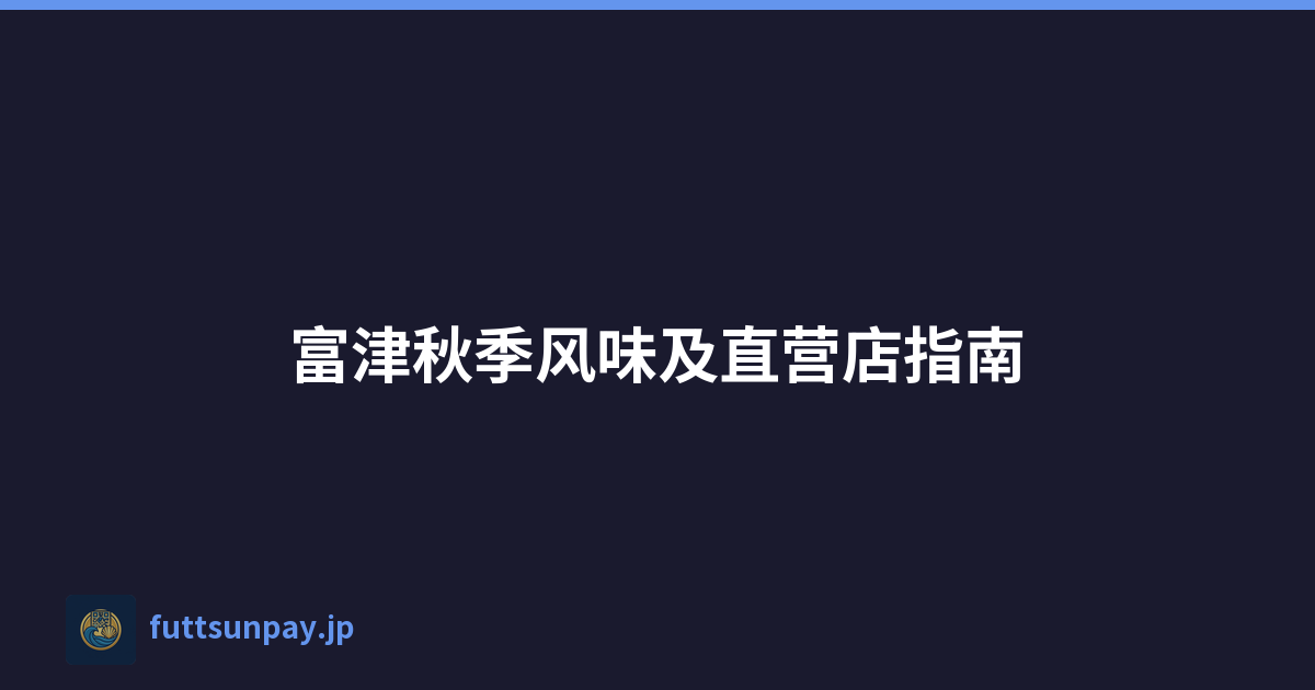 富津秋季风味及直营店指南