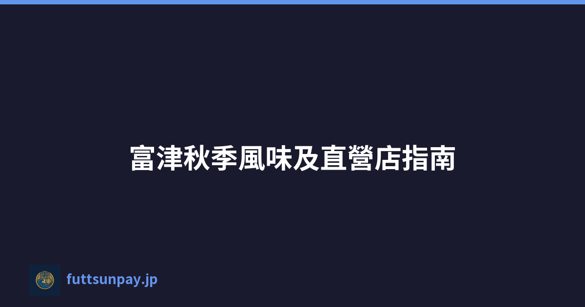 富津秋季風味及直營店指南