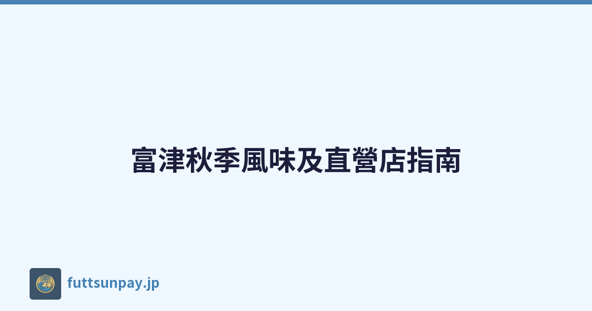 富津秋季風味及直營店指南