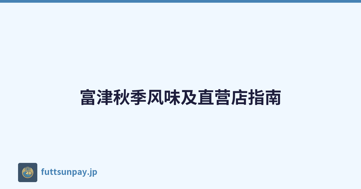 富津秋季风味及直营店指南