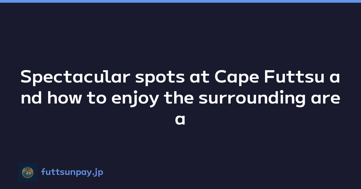 Featured image of post Spectacular spots at Cape Futtsu and how to enjoy the surrounding area