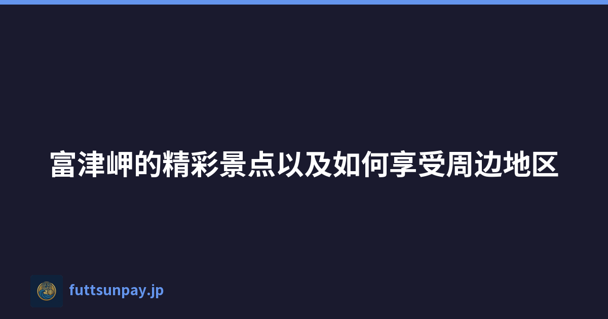 Featured image of post 富津岬的精彩景点以及如何享受周边地区