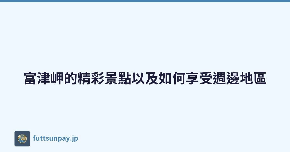富津岬的精彩景點以及如何享受週邊地區