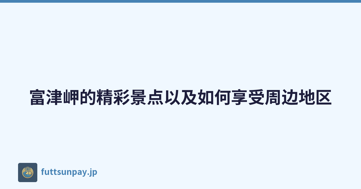 Featured image of post 富津岬的精彩景点以及如何享受周边地区