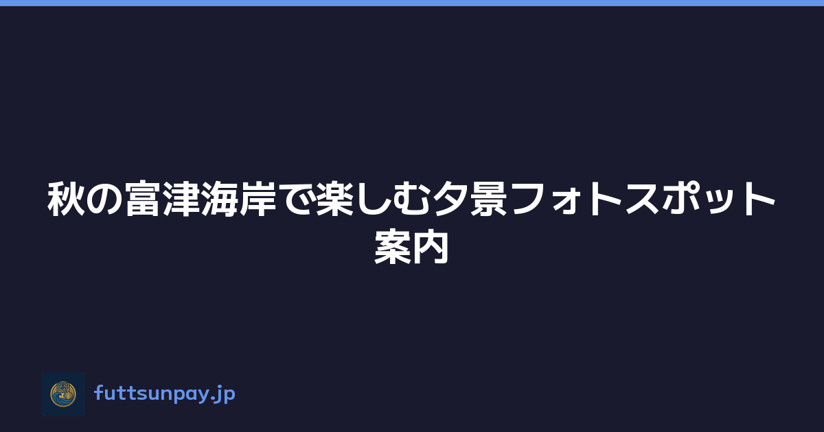 秋の富津海岸で楽しむ夕景フォトスポット案内