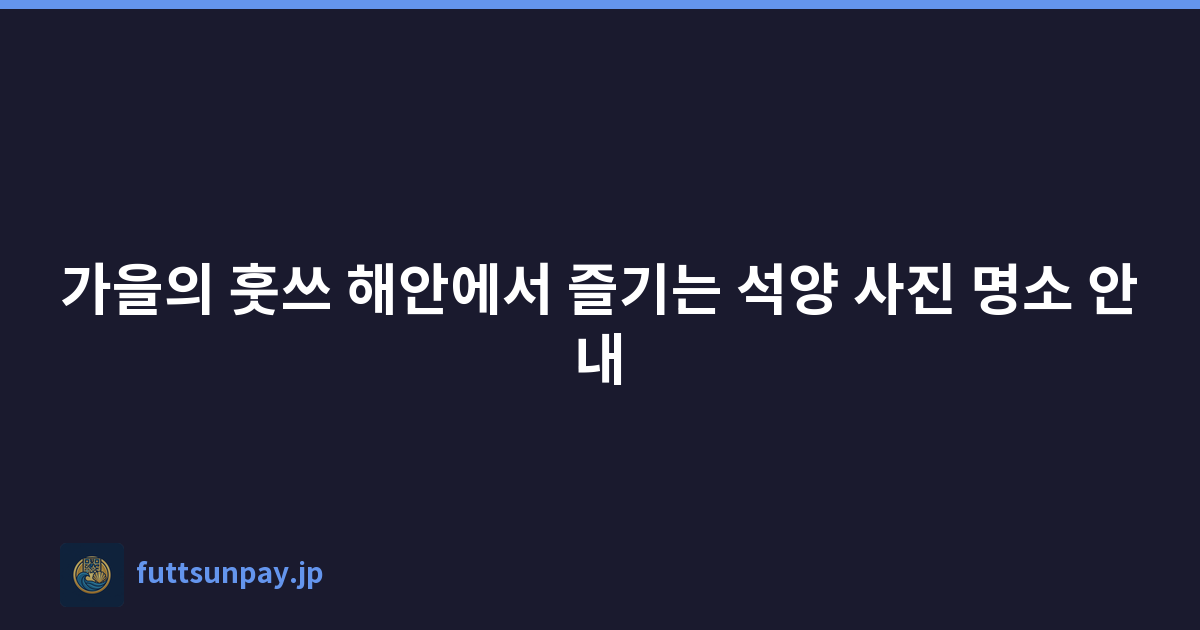 가을의 훗쓰 해안에서 즐기는 석양 사진 명소 안내