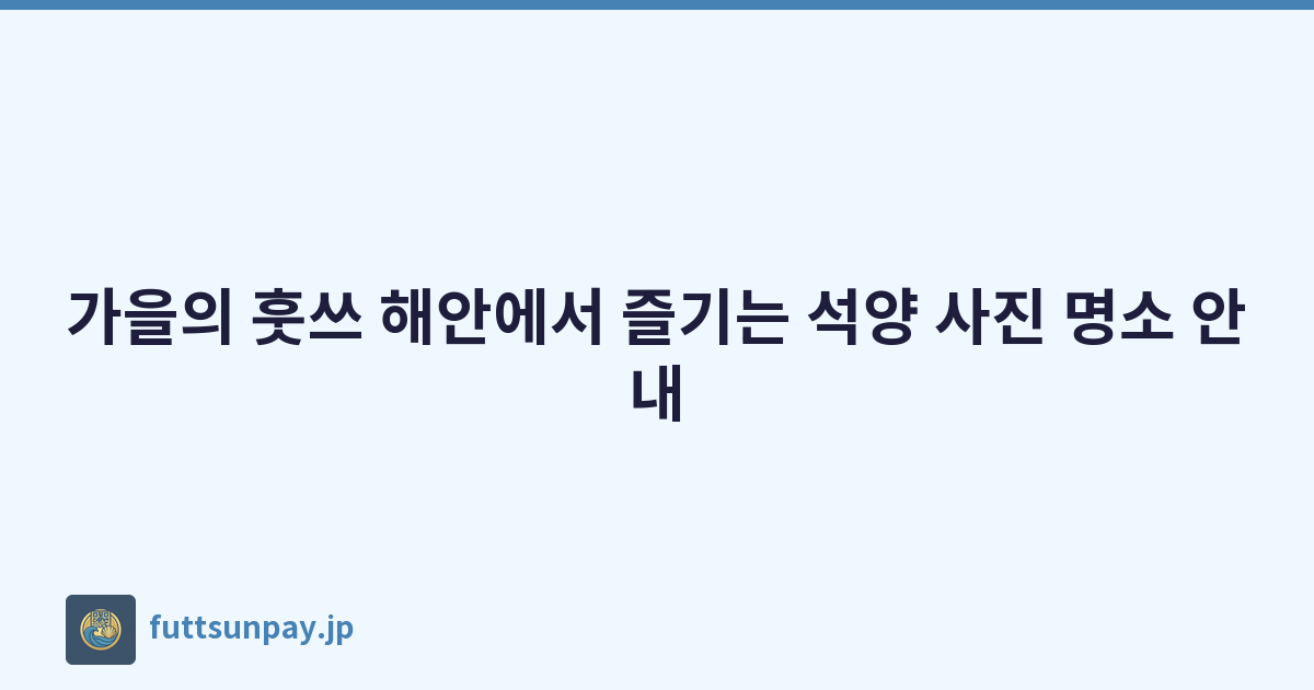 가을의 훗쓰 해안에서 즐기는 석양 사진 명소 안내