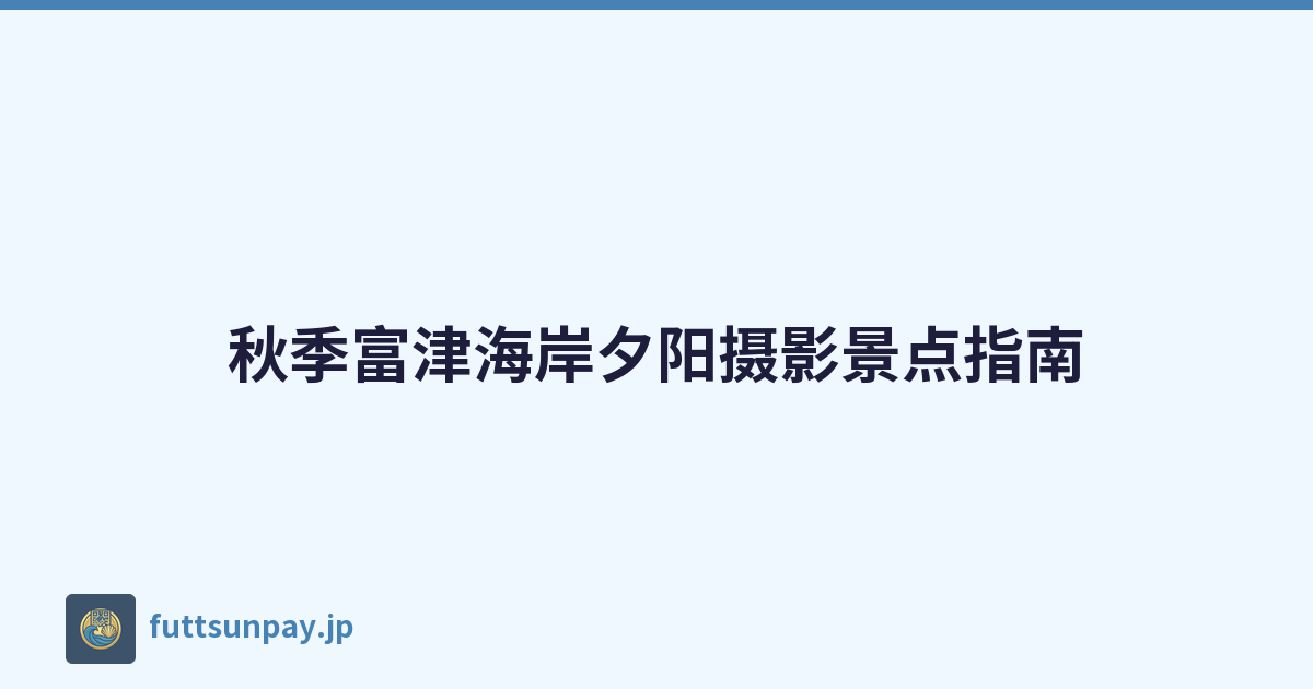 秋季富津海岸夕阳摄影景点指南