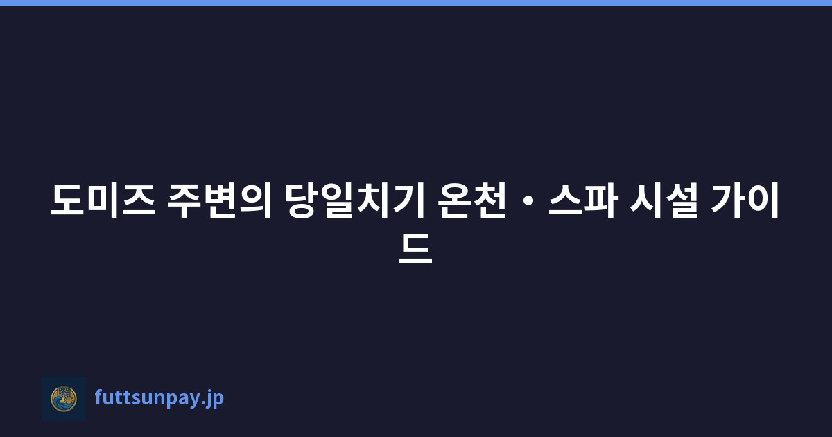 Featured image of post 도미즈 주변의 당일치기 온천・스파 시설 가이드