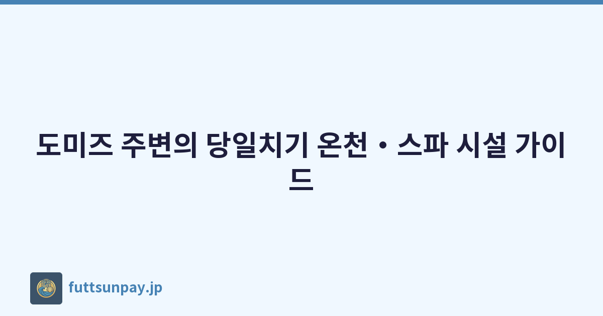Featured image of post 도미즈 주변의 당일치기 온천・스파 시설 가이드