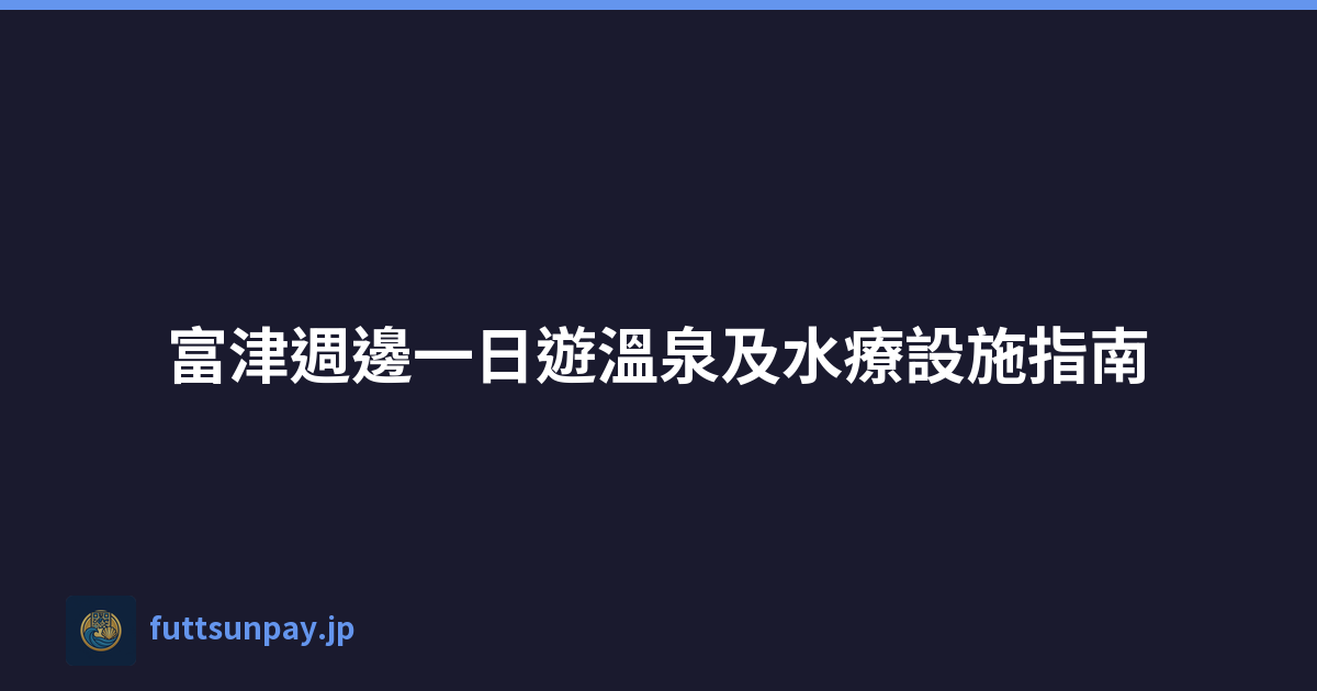 Featured image of post 富津週邊一日遊溫泉及水療設施指南