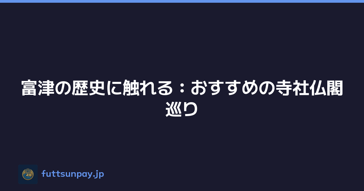Featured image of post 富津の歴史に触れる：おすすめの寺社仏閣巡り