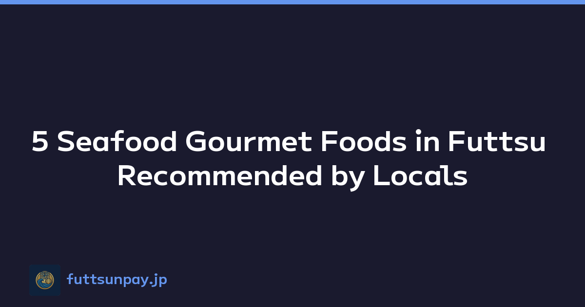 5 Seafood Gourmet Foods in Futtsu Recommended by Locals
